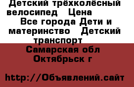 Детский трёхколёсный велосипед › Цена ­ 4 500 - Все города Дети и материнство » Детский транспорт   . Самарская обл.,Октябрьск г.